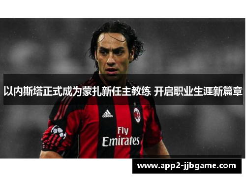 以内斯塔正式成为蒙扎新任主教练 开启职业生涯新篇章